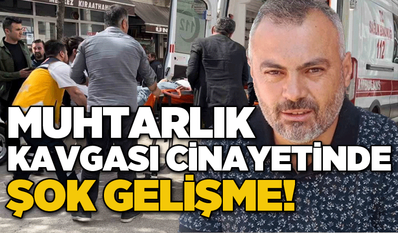 Muhtarlık kavgası cinayetinde şok gelişme!