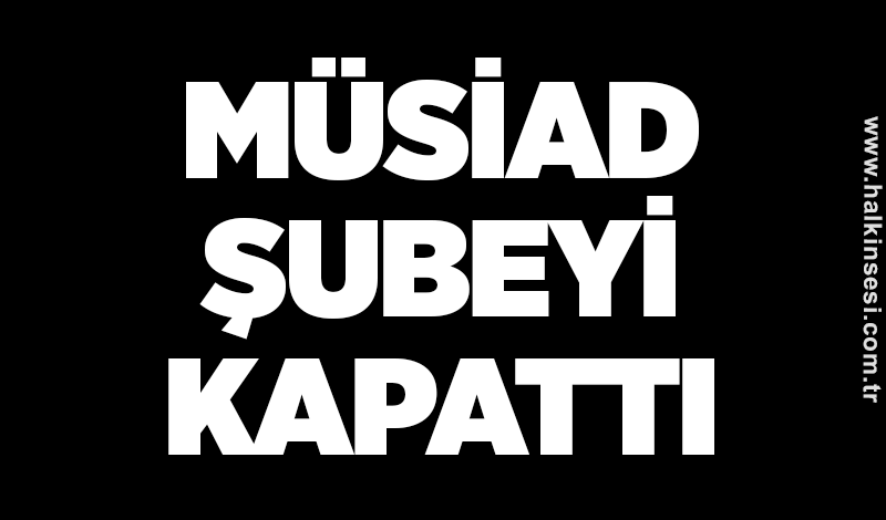 MÜSİAD şubeyi kapattı