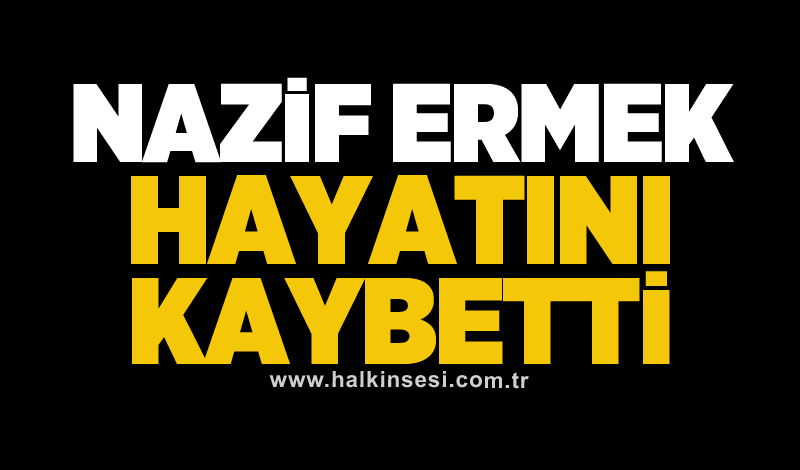 Nazif Ermek hayatını kaybetti