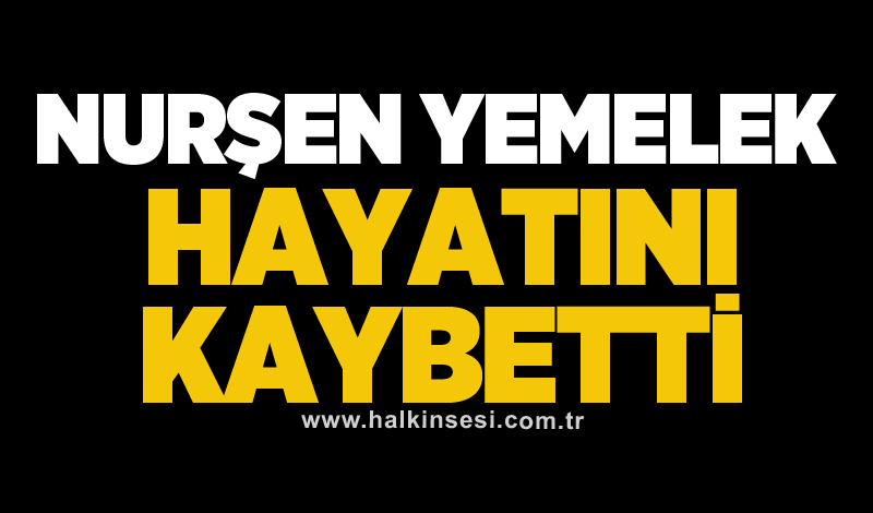 Nurşen Yemelek hayatını kaybetti