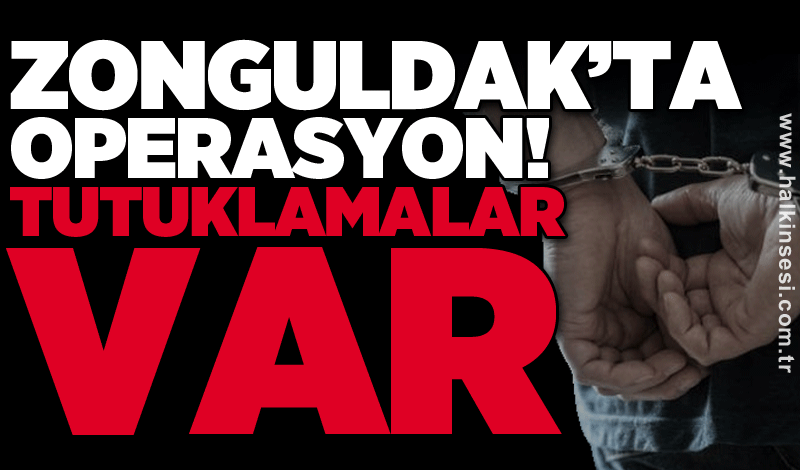 Zonguldak’ta operasyon! Tutuklamalar var