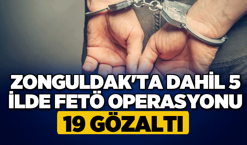 Zonguldak'ta dahil 5 İlde FETÖ operasyonu: 19 gözaltı