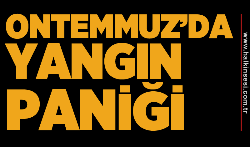 Ontemmuz’da yangın paniği