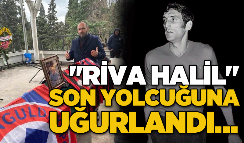 ''Riva Halil" son yolcuğuna uğurlandı…