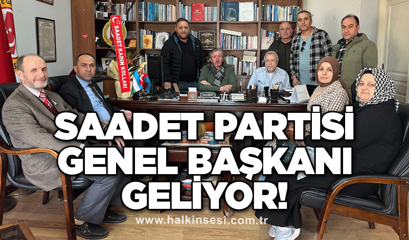 SAADET PARTİSİ GENEL BAŞKANI GELİYOR!