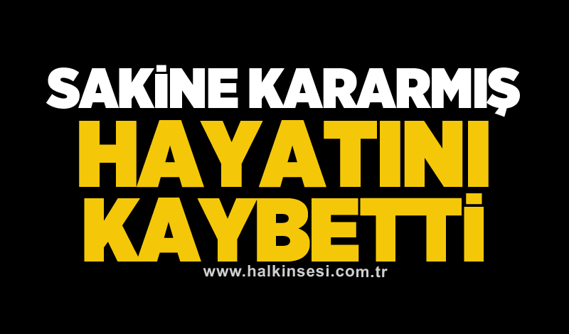 Sakine Kararmış hayatını kaybetti