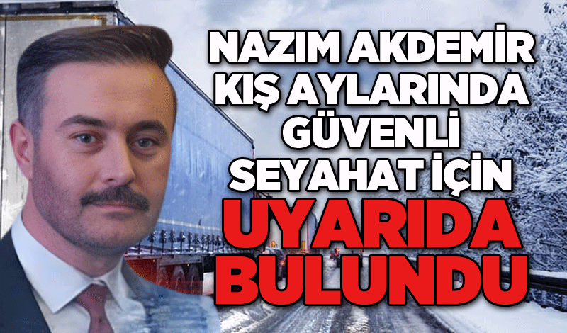 Nazım Akdemir kış aylarında güvenli seyahat için uyarıda bulundu