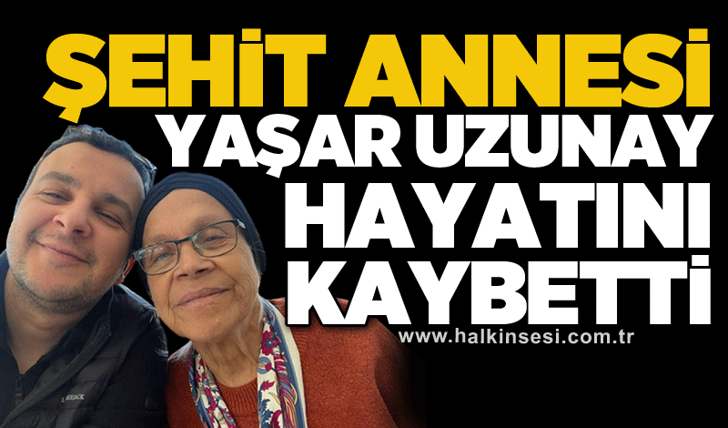 Şehit annesi Yaşar Uzunay hayatını kaybetti