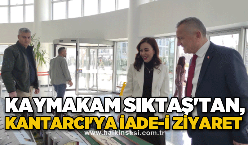 Kaymakam Sıktaş'tan, Kantarcı'ya iade-i ziyaret