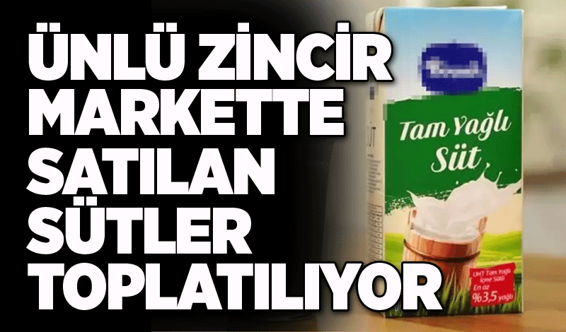 Ünlü zincir markette satılan sütler toplatılıyor