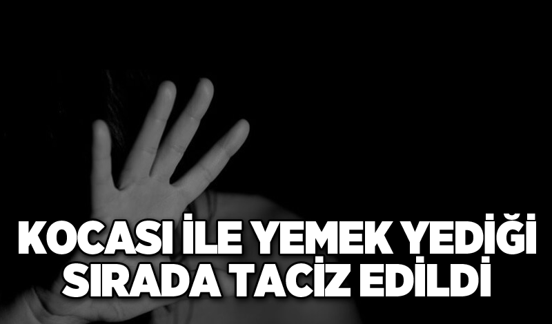 Kocası ile yemek yediği sırada taciz edildi