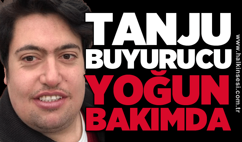 Tanju Buyurucu yoğun bakımda