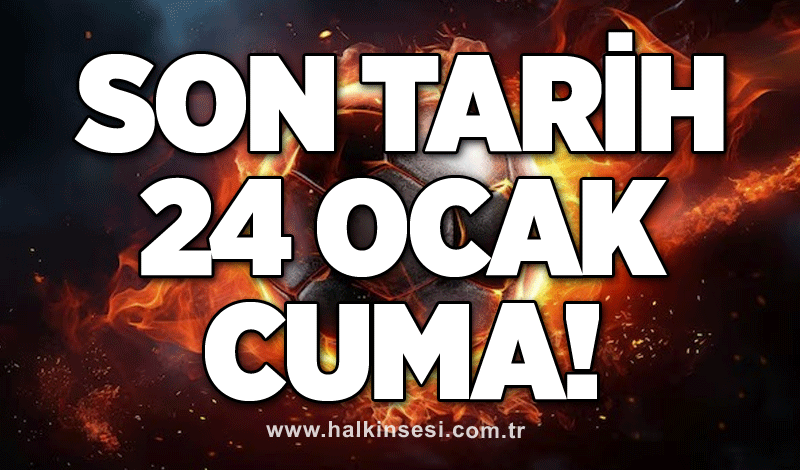 Son tarih 24 Ocak Cuma!