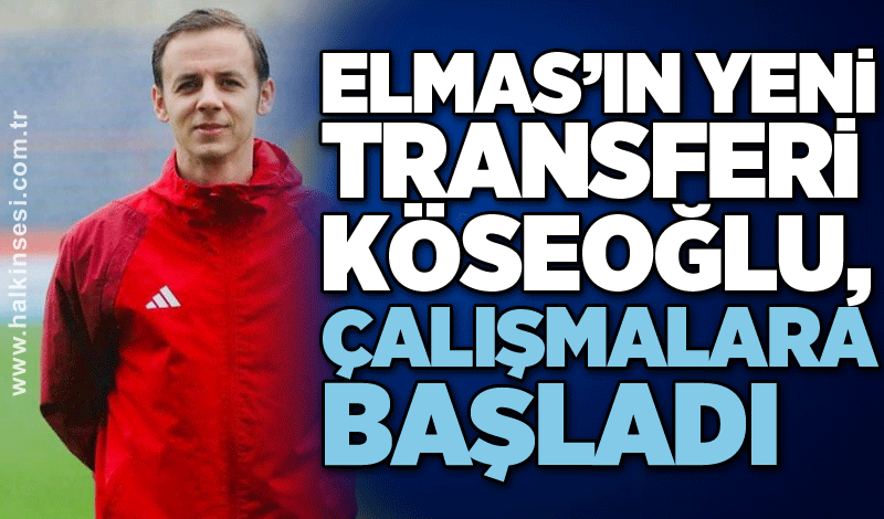 Elmas’ın yeni transferi Köseoğlu, çalışmalara başladı