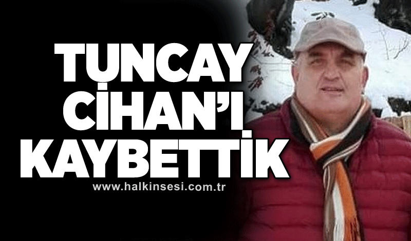 Tuncay Cihan’ı kaybettik