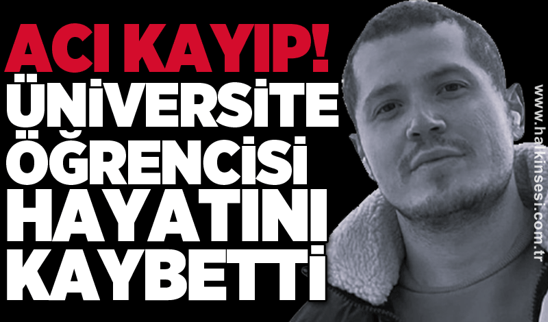 Acı kayıp! Üniversite öğrencisi hayatını kaybetti