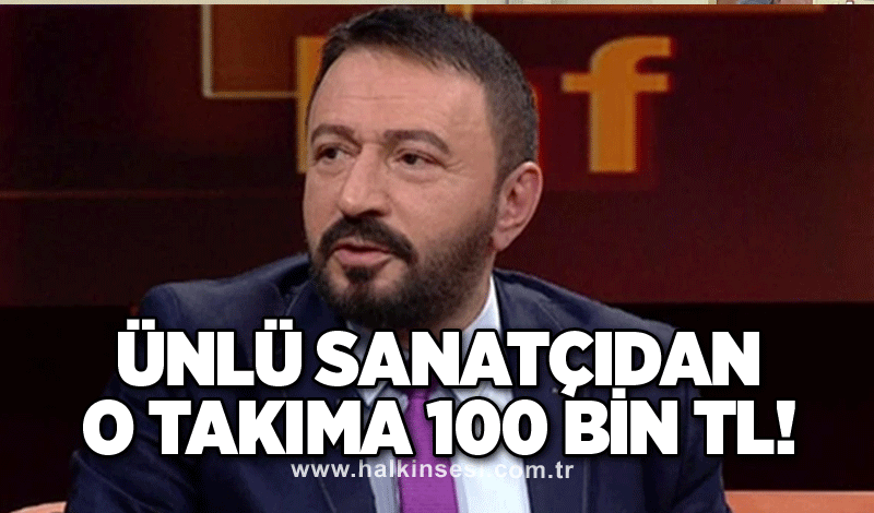 Ünlü sanatçıdan o takıma 100 bin TL destek