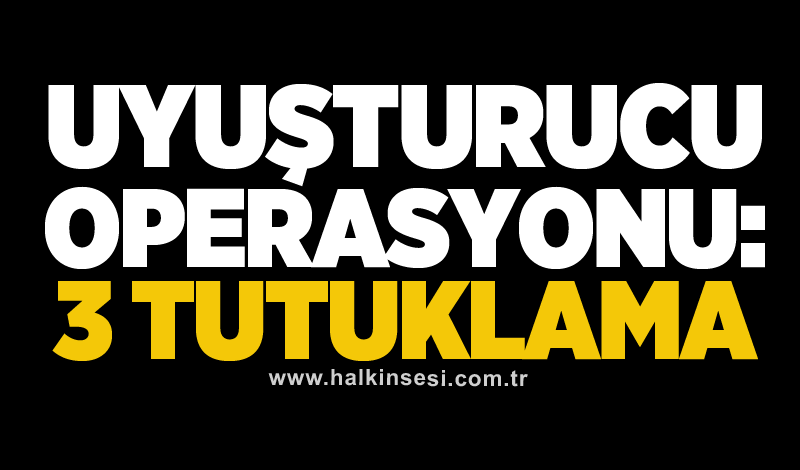 Uyuşturucu operasyonu: 3 tutuklama