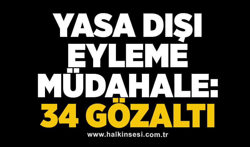 Yasa dışı eyleme müdahale: 34 gözaltı