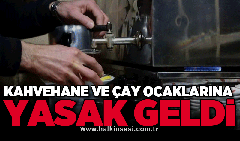 Kahvehane ve çay ocaklarına yasak geldi