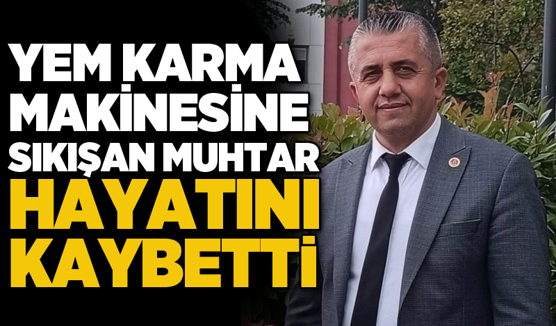 Yem karma makinesine sıkışan muhtar hayatını kaybetti