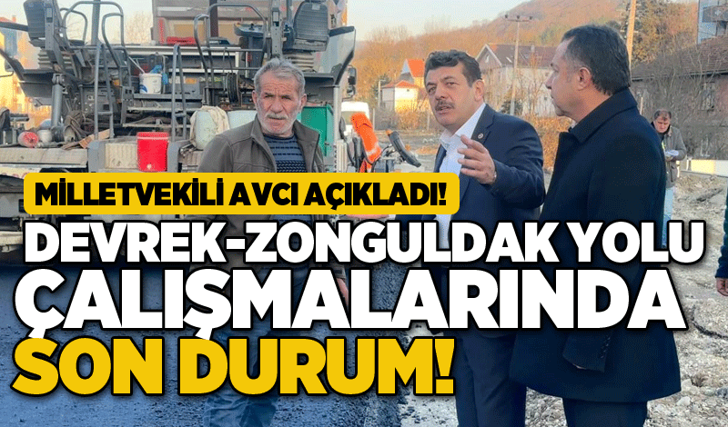 Milletvekili Avcı açıkladı! Devrek-Zonguldak yolu çalışmalarında son durum!