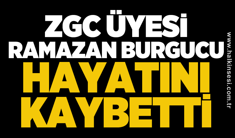 ZGC Üyesi Ramazan Burgucu Hayatını Kaybetti