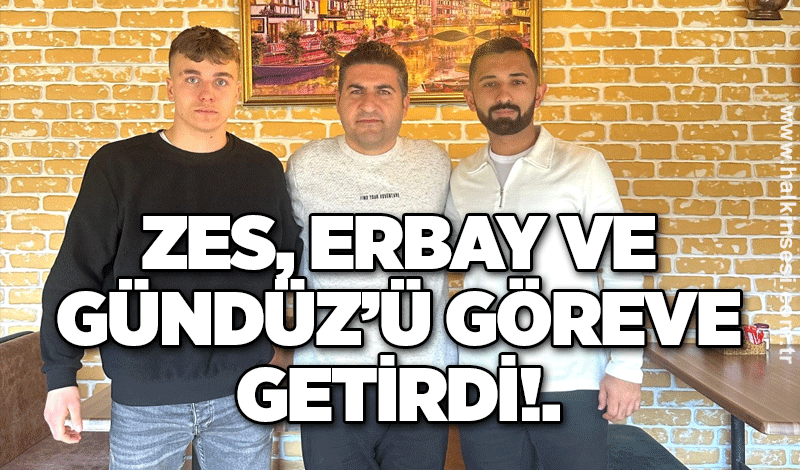 ZES, Erbay ve Gündüz’ü göreve getirdi!.