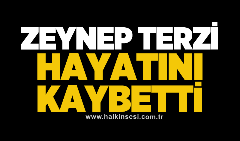 Zeynep Terzi hayatını kaybetti