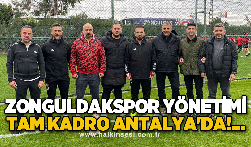 Zonguldakspor yönetimi tam kadro Antalya'da!...