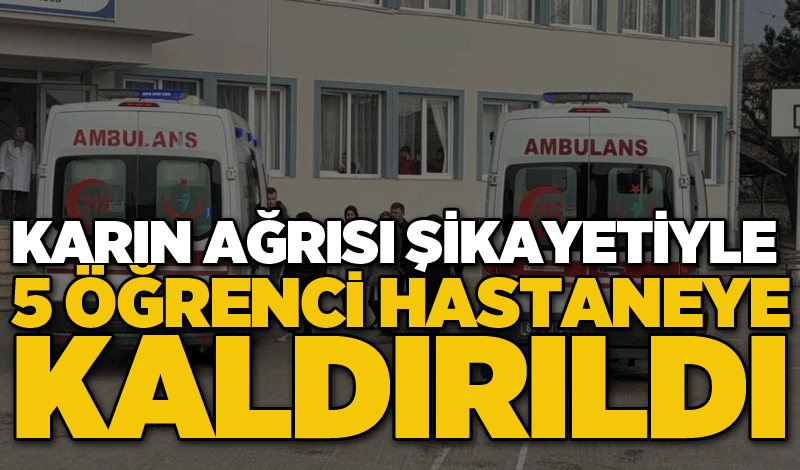 Karın ağrısı şikayetiyle 5 öğrenci hastaneye kaldırıldı