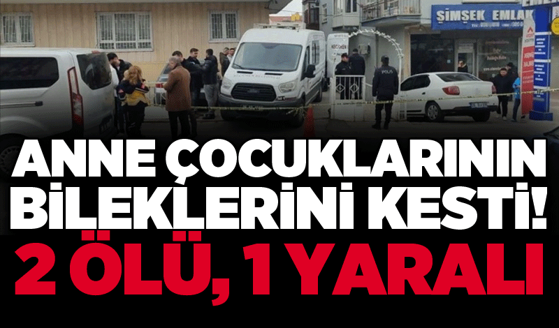 Anne çocuklarının bileklerini kesti! 2 ölü, 1 yaralı