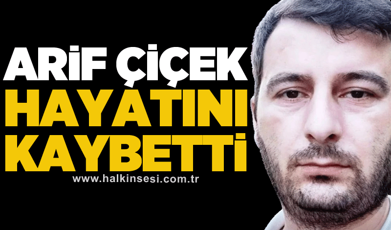 Arif Çiçek hayatını kaybetti