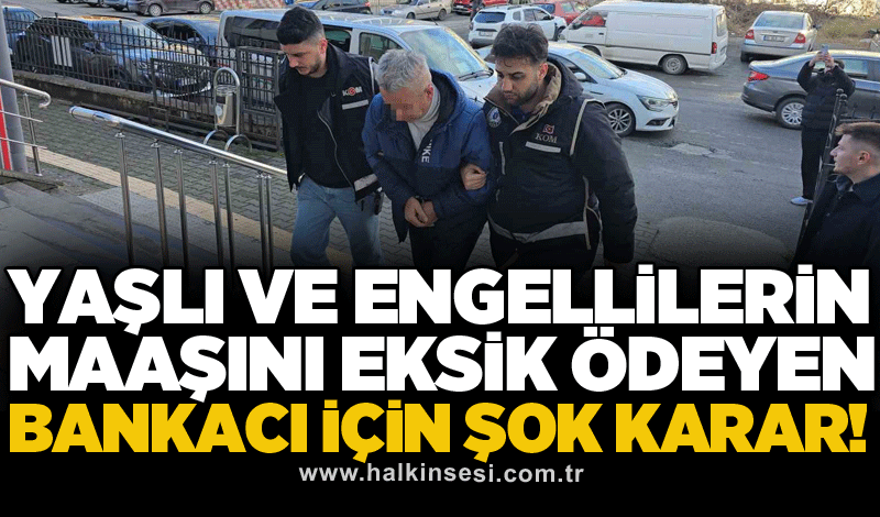 Yaşlı ve engellilerin maaşını eksik ödeyen bankacı için şok karar!