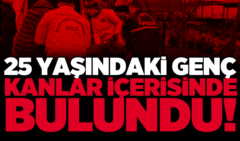 25 yaşındaki genç kanlar içerisinde bulundu!