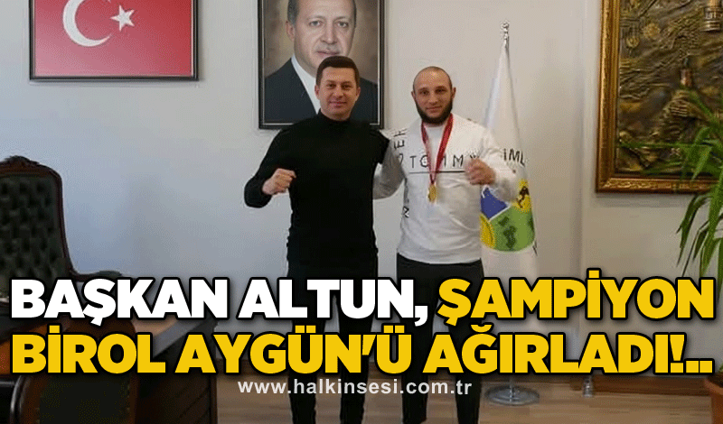 Başkan Altun, şampiyon Birol Aygün'ü ağırladı!..