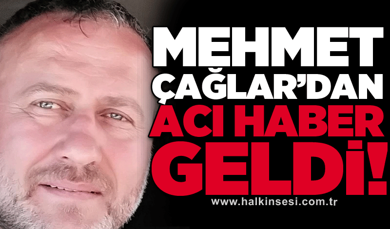 Mehmet Çağlar’dan acı haber geldi!