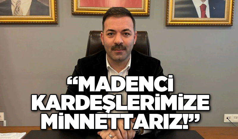 “Madenci Kardeşlerimize Minnettarız!”