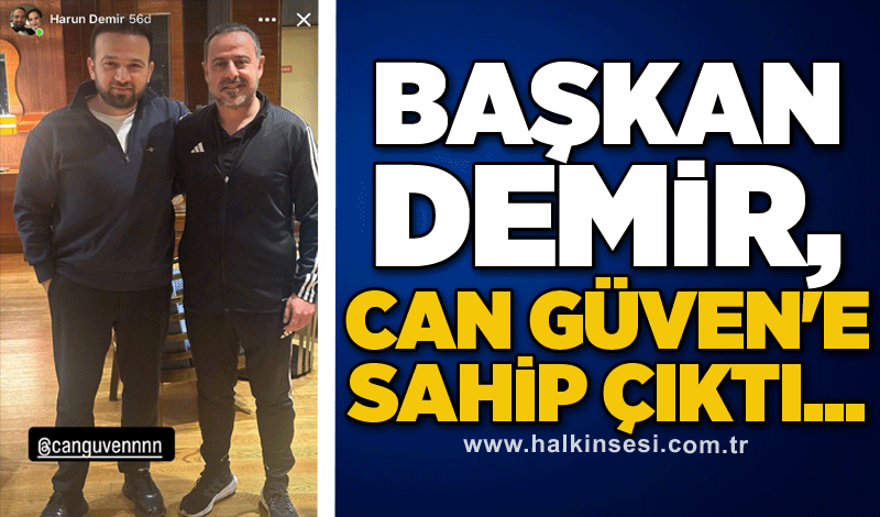 Başkan Demir, Can Güven'e sahip çıktı...