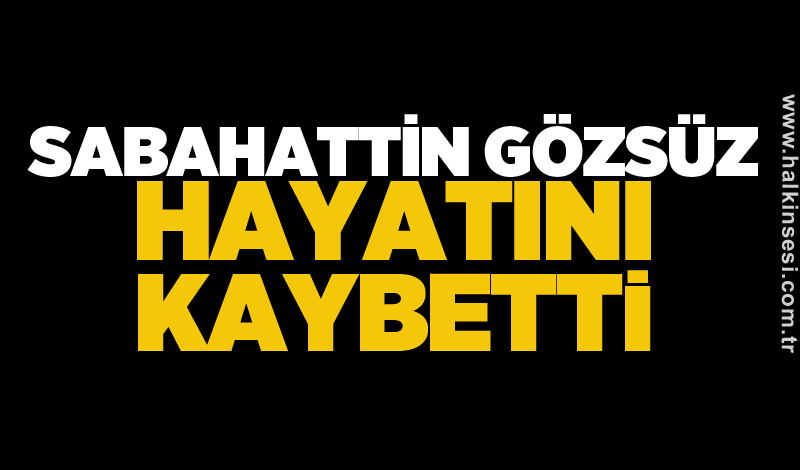 Sabahattin Gözsüz hayatını kaybetti