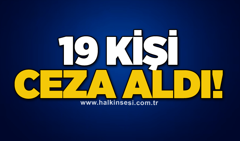 19 kişi ceza aldı!