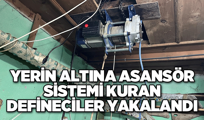 Yerin altına asansör sistemi kuran defineciler yakalandı