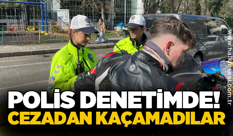 Polis denetimde! Cezadan kaçamadılar