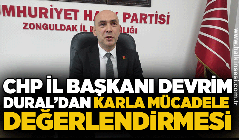 CHP İl Başkanı Devrim Dural’dan Karla Mücadele Değerlendirmesi