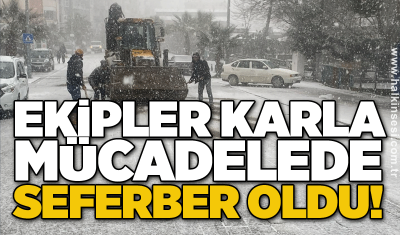 Ekipler karla mücadelede seferber oldu!