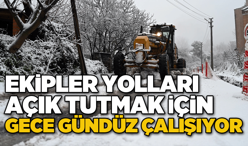 Ekipler yolları açık tutmak için gece gündüz çalışıyor