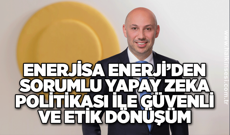 Enerjisa Enerji’den Sorumlu Yapay Zeka Politikası ile Güvenli ve Etik Dönüşüm