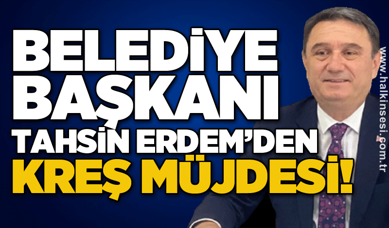 Belediye Başkanı Tahsin Erdem’den kreş müjdesi!