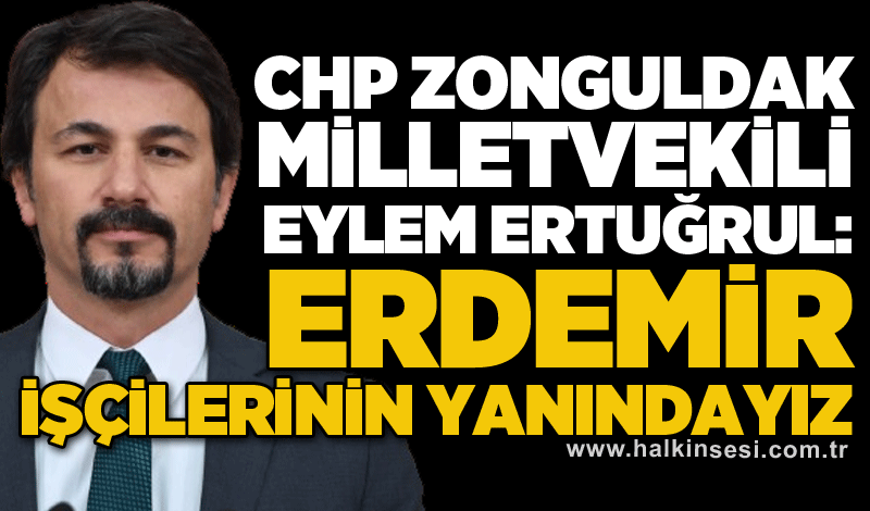 CHP Zonguldak Milletvekili Eylem Ertuğrul: Erdemir işçilerinin yanındayız