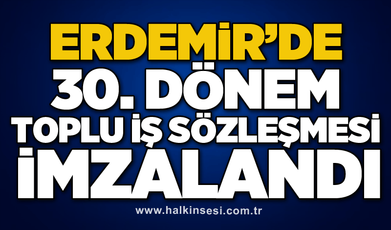 Erdemir’de 30. Dönem Toplu İş Sözleşmesi imzalandı